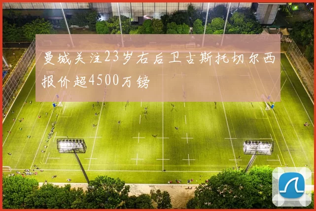 曼城关注23岁右后卫古斯托切尔西报价超4500万镑